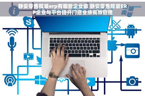 静安零售服装erp有哪些企业做 静安零售服装ERP企业与平台提升门店业绩高效管理