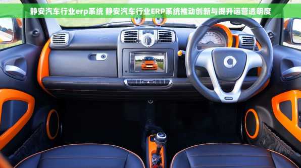 静安汽车行业erp系统 静安汽车行业ERP系统推动创新与提升运营透明度