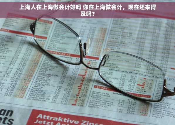 上海人在上海做会计好吗 你在上海做会计，现在还来得及吗？