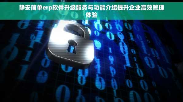静安简单erp软件升级服务与功能介绍提升企业高效管理体验