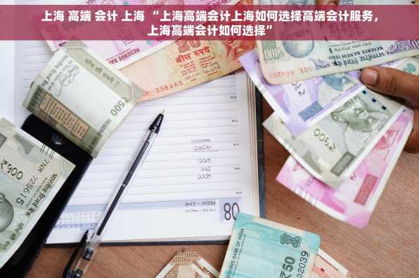 上海 高端 会计 上海 “上海高端会计上海如何选择高端会计服务，上海高端会计如何选择”