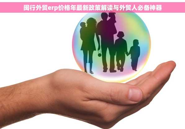 闽行外贸erp价格年最新政策解读与外贸人必备神器