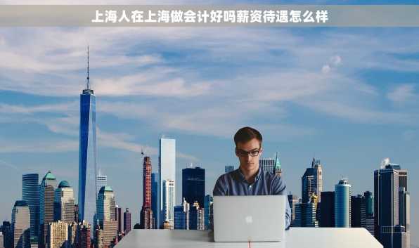 上海人在上海做会计好吗薪资待遇怎么样