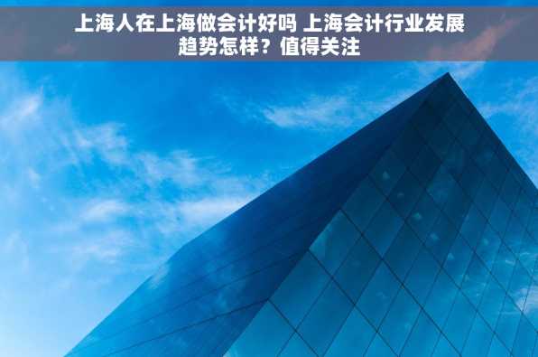 上海人在上海做会计好吗 上海会计行业发展趋势怎样？值得关注