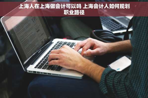 上海人在上海做会计可以吗 上海会计人如何规划职业路径