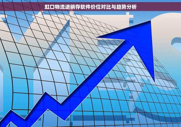 虹口物流进销存软件价位对比与趋势分析