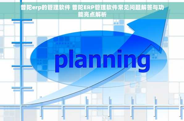 普陀erp的管理软件 普陀ERP管理软件常见问题解答与功能亮点解析