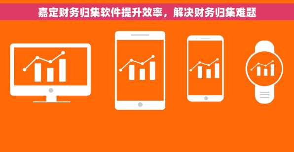 嘉定财务归集软件提升效率，解决财务归集难题