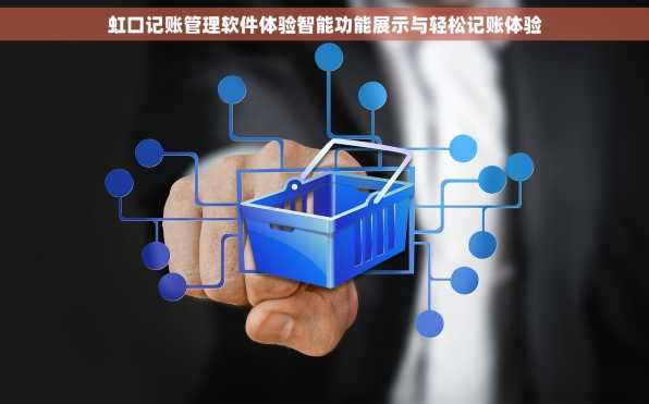 虹口记账管理软件体验智能功能展示与轻松记账体验