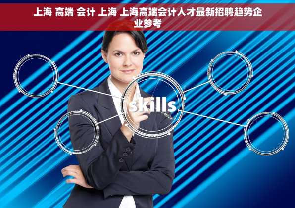上海 高端 会计 上海 上海高端会计人才最新招聘趋势企业参考
