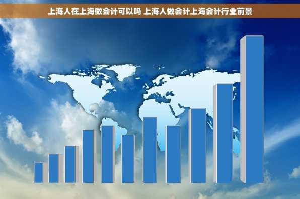 上海人在上海做会计可以吗 上海人做会计上海会计行业前景