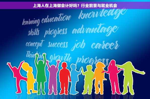 上海人在上海做会计好吗？行业前景与就业机会