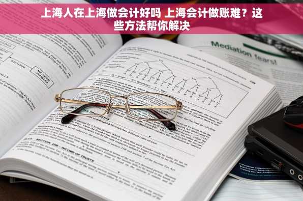 上海人在上海做会计好吗 上海会计做账难？这些方法帮你解决