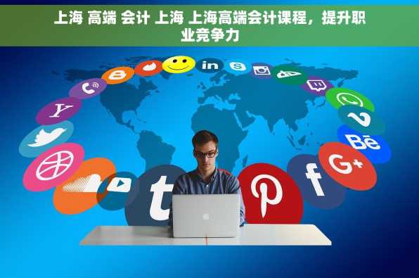 上海 高端 会计 上海 上海高端会计课程，提升职业竞争力