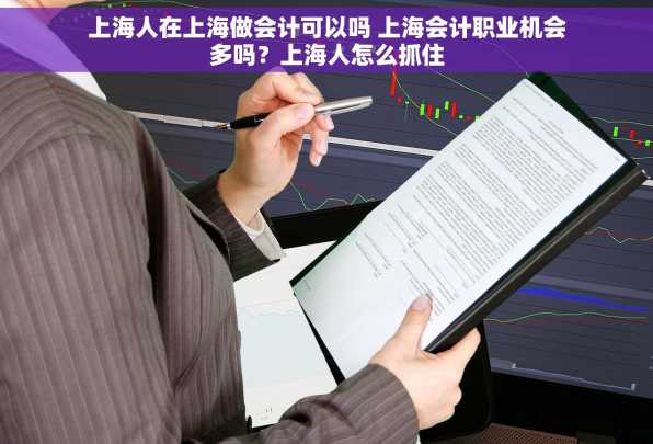 上海人在上海做会计可以吗 上海会计职业机会多吗？上海人怎么抓住
