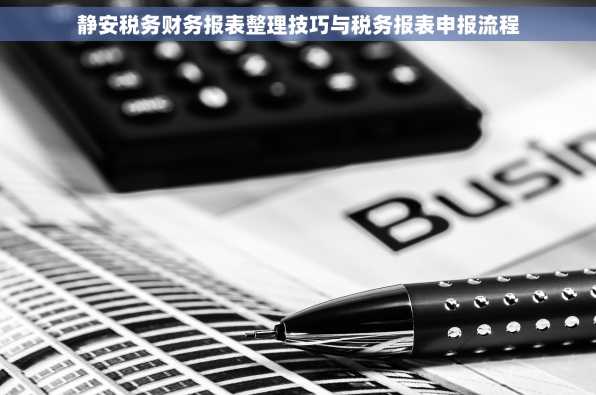 静安税务财务报表整理技巧与税务报表申报流程