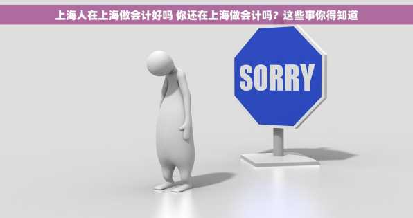 上海人在上海做会计好吗 你还在上海做会计吗？这些事你得知道