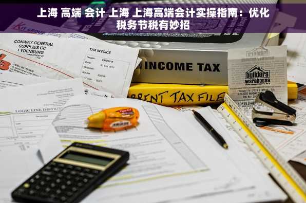 上海 高端 会计 上海 上海高端会计实操指南：优化税务节税有妙招