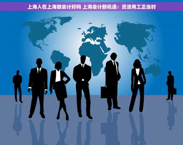 上海人在上海做会计好吗 上海会计新机遇：灵活用工正当时