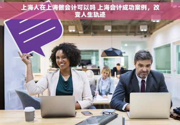上海人在上海做会计可以吗 上海会计成功案例，改变人生轨迹