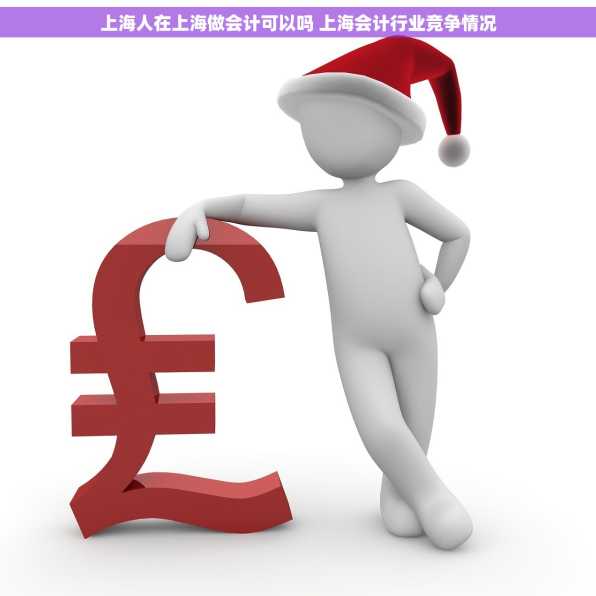 上海人在上海做会计可以吗 上海会计行业竞争情况