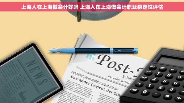 上海人在上海做会计好吗 上海人在上海做会计职业稳定性评估