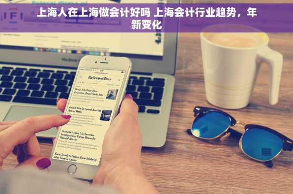 上海人在上海做会计好吗 上海会计行业趋势，年新变化