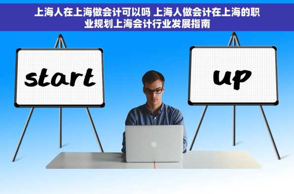 上海人在上海做会计可以吗 上海人做会计在上海的职业规划上海会计行业发展指南