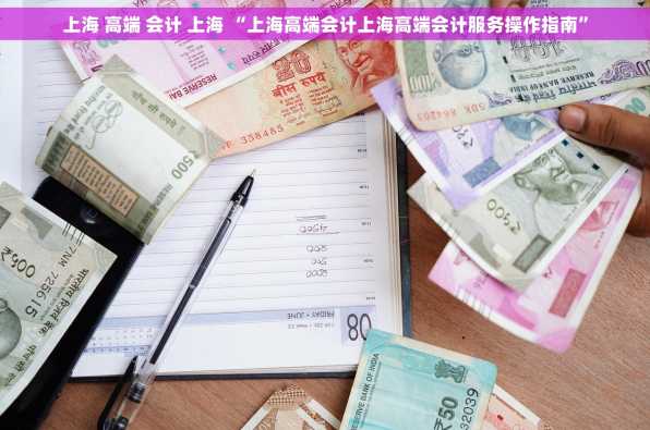 上海 高端 会计 上海 “上海高端会计上海高端会计服务操作指南”