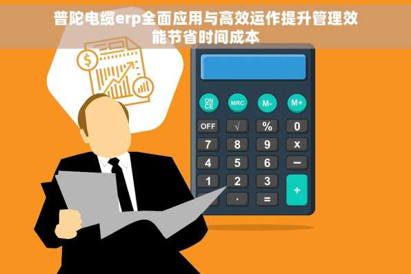 普陀电缆erp全面应用与高效运作提升管理效能节省时间成本