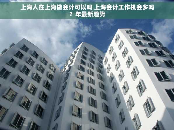 上海人在上海做会计可以吗 上海会计工作机会多吗？年最新趋势