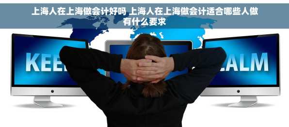 上海人在上海做会计好吗 上海人在上海做会计适合哪些人做有什么要求
