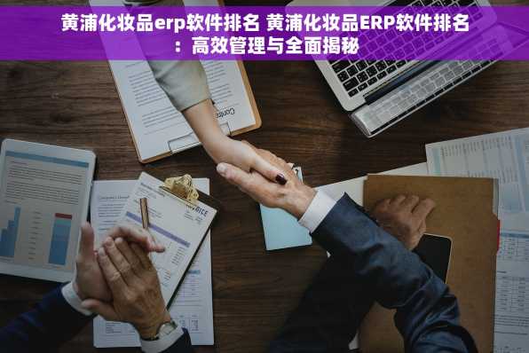 黄浦化妆品erp软件排名 黄浦化妆品ERP软件排名：高效管理与全面揭秘