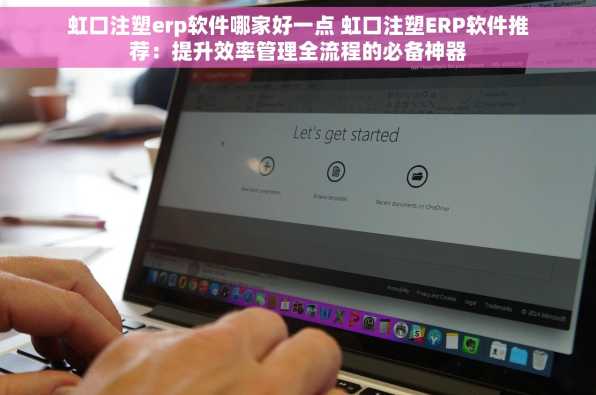 虹口注塑erp软件哪家好一点 虹口注塑ERP软件推荐：提升效率管理全流程的必备神器
