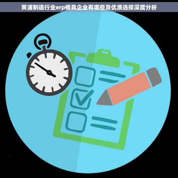 黄浦制造行业erp模具企业有哪些及优质选择深度分析