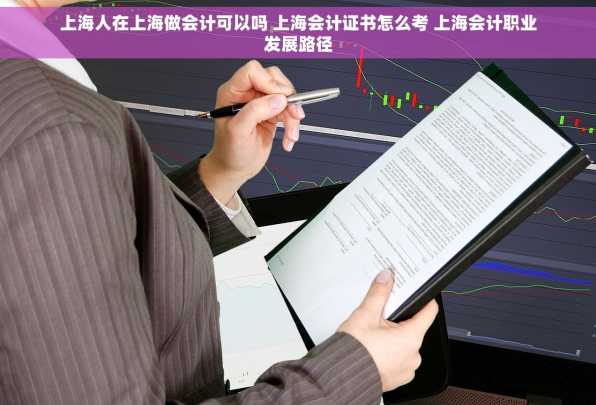 上海人在上海做会计可以吗 上海会计证书怎么考 上海会计职业发展路径
