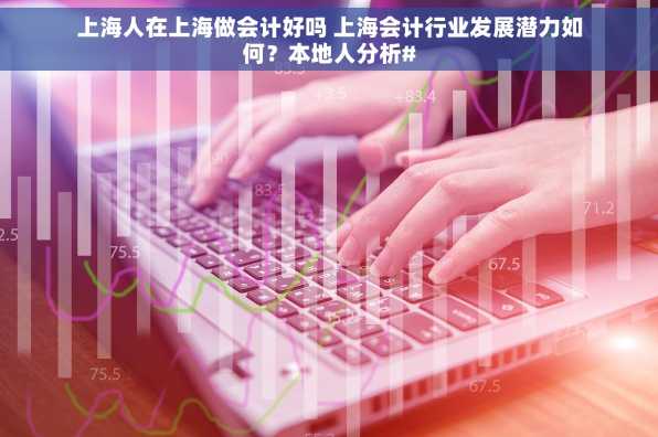 上海人在上海做会计好吗 上海会计行业发展潜力如何？本地人分析#