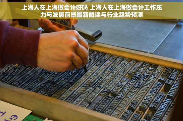 上海人在上海做会计好吗 上海人在上海做会计工作压力与发展前景最新解读与行业趋势预测