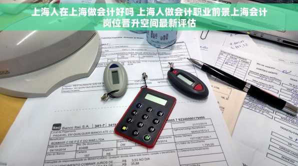 上海人在上海做会计好吗 上海人做会计职业前景上海会计岗位晋升空间最新评估