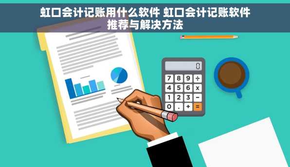 虹口会计记账用什么软件 虹口会计记账软件推荐与解决方法