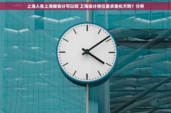 上海人在上海做会计可以吗 上海会计岗位需求变化大吗？分析