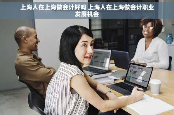 上海人在上海做会计好吗 上海人在上海做会计职业发展机会
