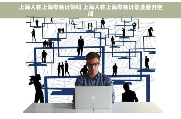 上海人在上海做会计好吗 上海人在上海做会计职业晋升空间