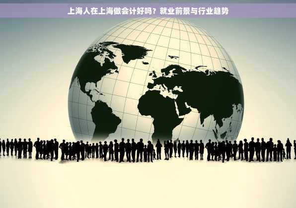 上海人在上海做会计好吗？就业前景与行业趋势