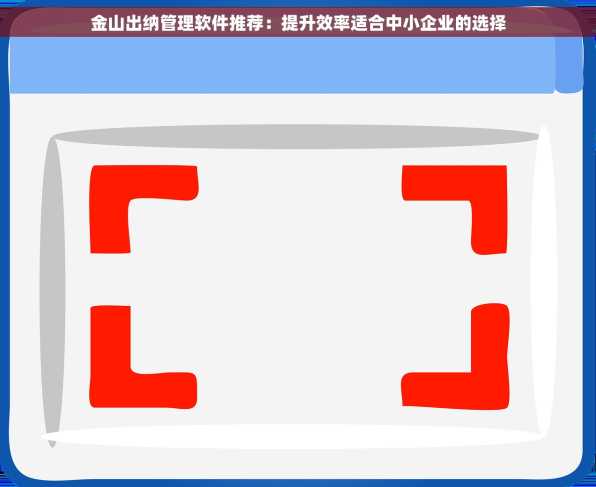 金山出纳管理软件推荐：提升效率适合中小企业的选择