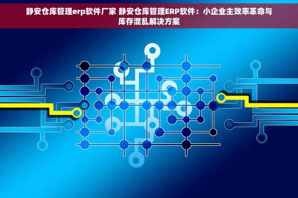 静安仓库管理erp软件厂家 静安仓库管理ERP软件：小企业主效率革命与库存混乱解决方案