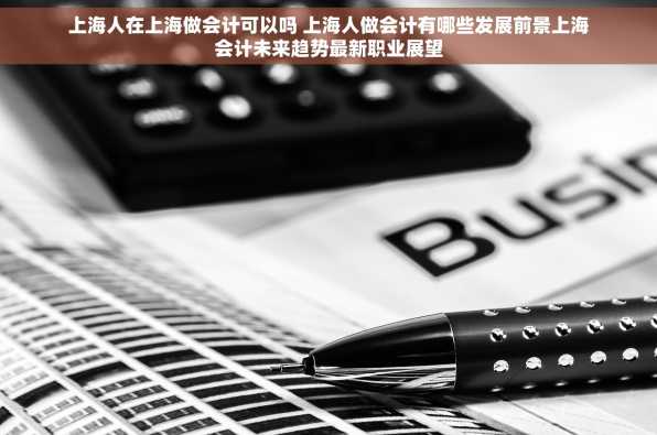 上海人在上海做会计可以吗 上海人做会计有哪些发展前景上海会计未来趋势最新职业展望
