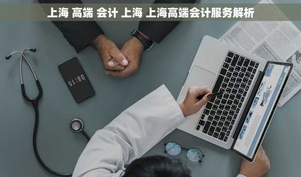 上海 高端 会计 上海 上海高端会计服务解析