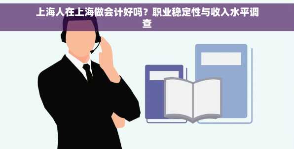 上海人在上海做会计好吗？职业稳定性与收入水平调查