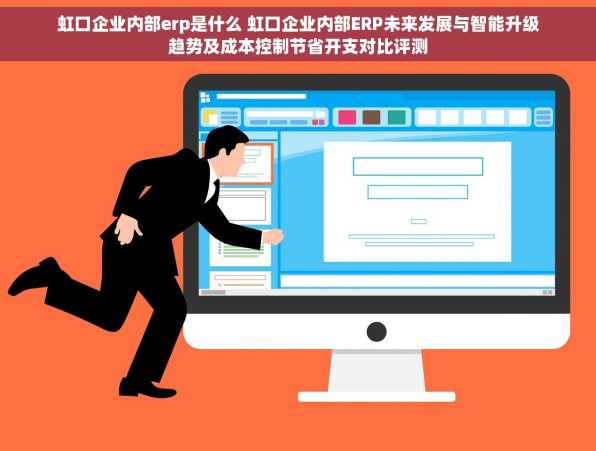 虹口企业内部erp是什么 虹口企业内部ERP未来发展与智能升级趋势及成本控制节省开支对比评测